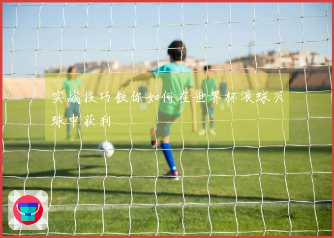 实战技巧教你如何在世界杯滚球买球中获利