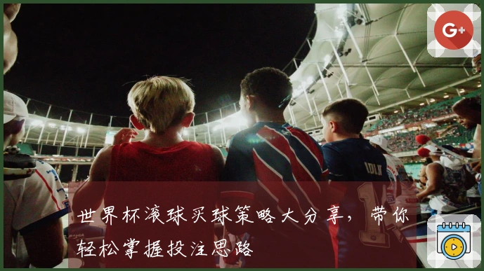 世界杯滚球买球策略大分享，带你轻松掌握投注思路
