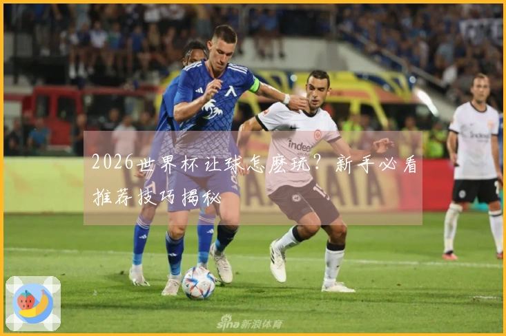 2026世界杯让球怎麽玩？新手必看推荐技巧揭秘