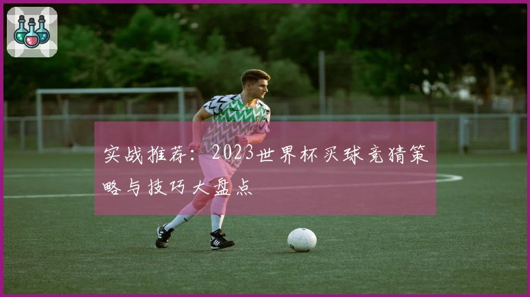 实战推荐：2023世界杯买球竞猜策略与技巧大盘点
