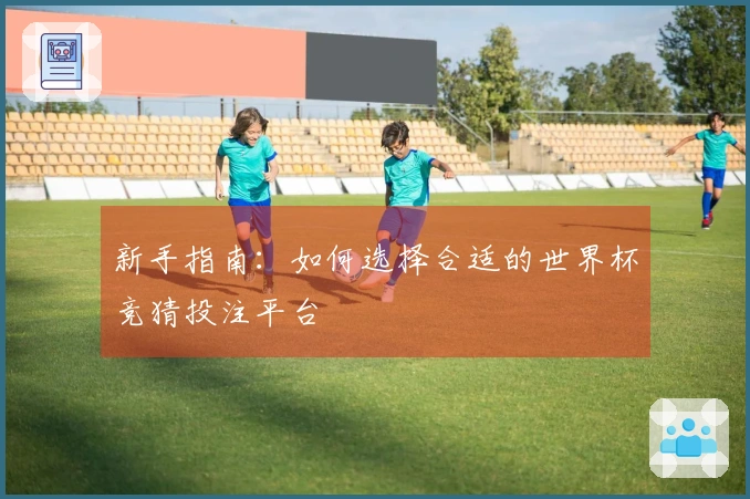 新手指南：如何选择合适的世界杯竞猜投注平台
