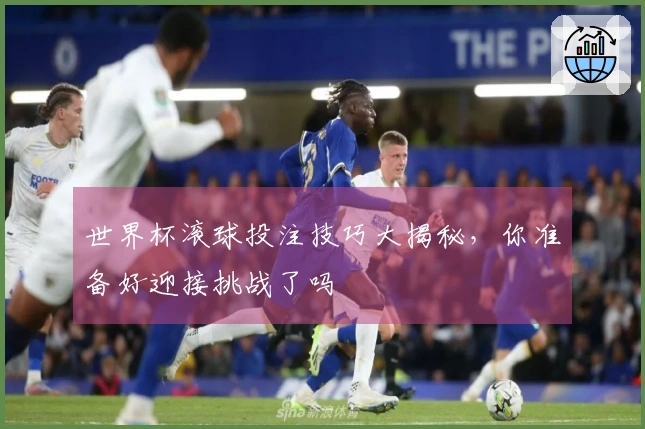世界杯滚球投注技巧大揭秘，你准备好迎接挑战了吗