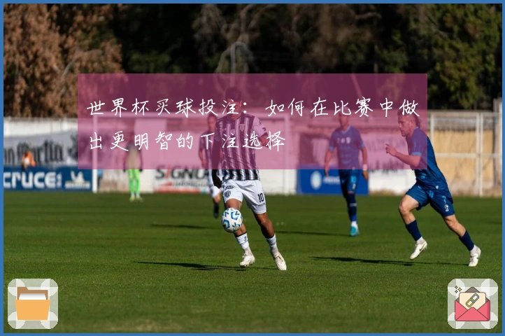 世界杯买球投注：如何在比赛中做出更明智的下注选择