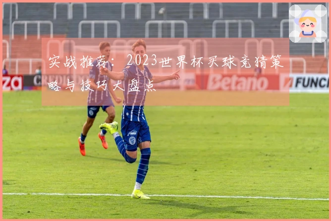 实战推荐：2023世界杯买球竞猜策略与技巧大盘点