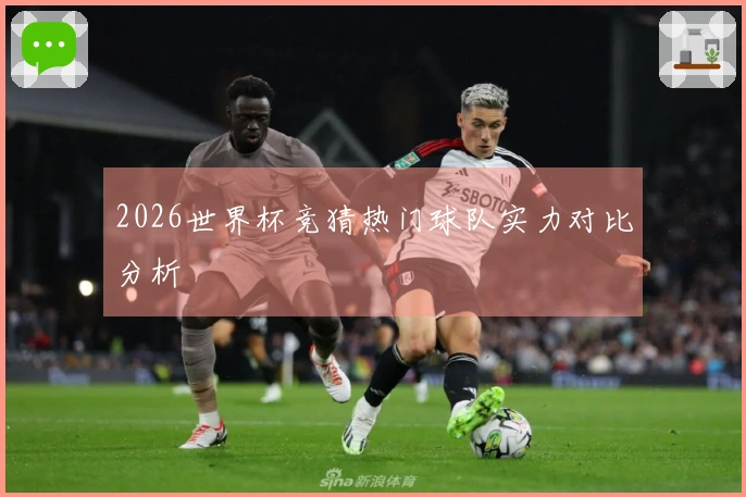 2026世界杯竞猜热门球队实力对比分析
