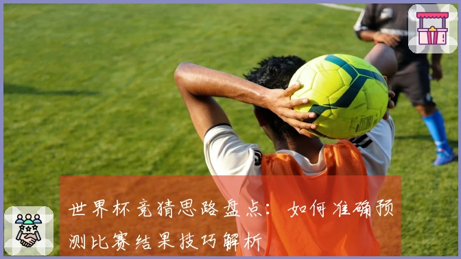世界杯竞猜思路盘点：如何准确预测比赛结果技巧解析